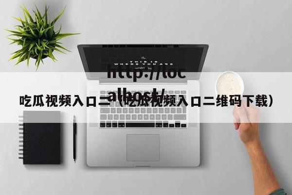 吃瓜视频入口二(吃瓜视频入口二维码下载)