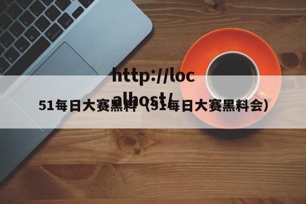 51每日大赛黑料(51每日大赛黑料会)